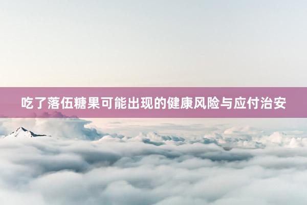 吃了落伍糖果可能出现的健康风险与应付治安